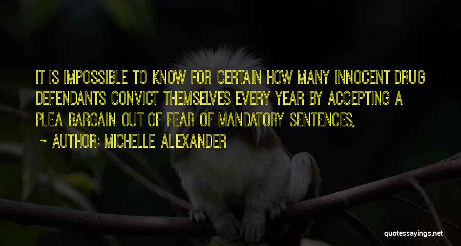 Michelle Alexander Quotes: It Is Impossible To Know For Certain How Many Innocent Drug Defendants Convict Themselves Every Year By Accepting A Plea