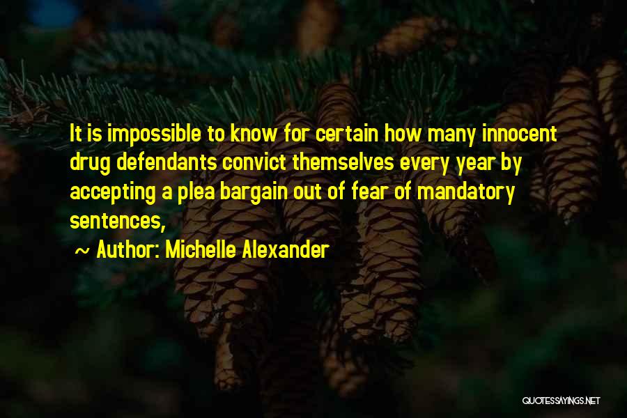 Michelle Alexander Quotes: It Is Impossible To Know For Certain How Many Innocent Drug Defendants Convict Themselves Every Year By Accepting A Plea