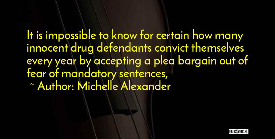 Michelle Alexander Quotes: It Is Impossible To Know For Certain How Many Innocent Drug Defendants Convict Themselves Every Year By Accepting A Plea