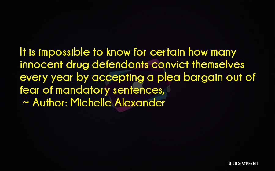 Michelle Alexander Quotes: It Is Impossible To Know For Certain How Many Innocent Drug Defendants Convict Themselves Every Year By Accepting A Plea