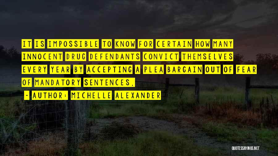 Michelle Alexander Quotes: It Is Impossible To Know For Certain How Many Innocent Drug Defendants Convict Themselves Every Year By Accepting A Plea