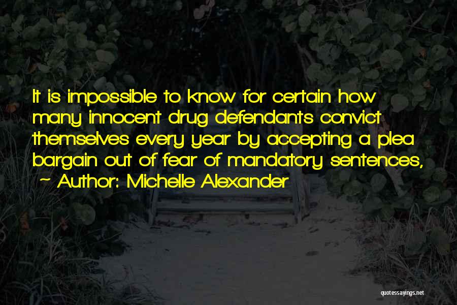 Michelle Alexander Quotes: It Is Impossible To Know For Certain How Many Innocent Drug Defendants Convict Themselves Every Year By Accepting A Plea