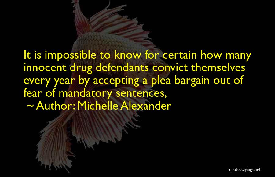 Michelle Alexander Quotes: It Is Impossible To Know For Certain How Many Innocent Drug Defendants Convict Themselves Every Year By Accepting A Plea