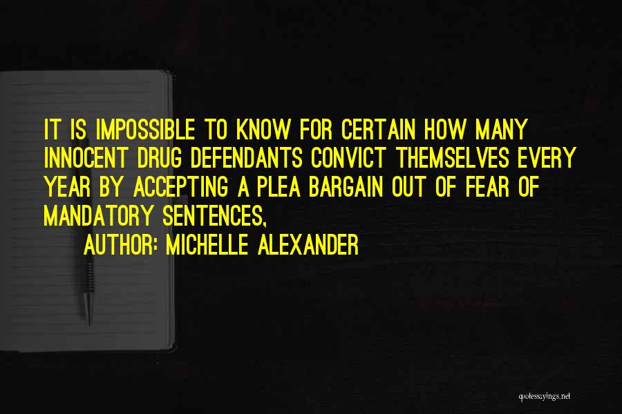 Michelle Alexander Quotes: It Is Impossible To Know For Certain How Many Innocent Drug Defendants Convict Themselves Every Year By Accepting A Plea