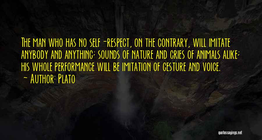 Plato Quotes: The Man Who Has No Self-respect, On The Contrary, Will Imitate Anybody And Anything; Sounds Of Nature And Cries Of