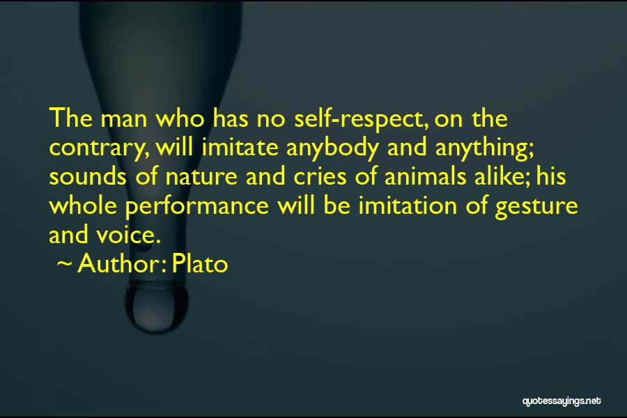 Plato Quotes: The Man Who Has No Self-respect, On The Contrary, Will Imitate Anybody And Anything; Sounds Of Nature And Cries Of