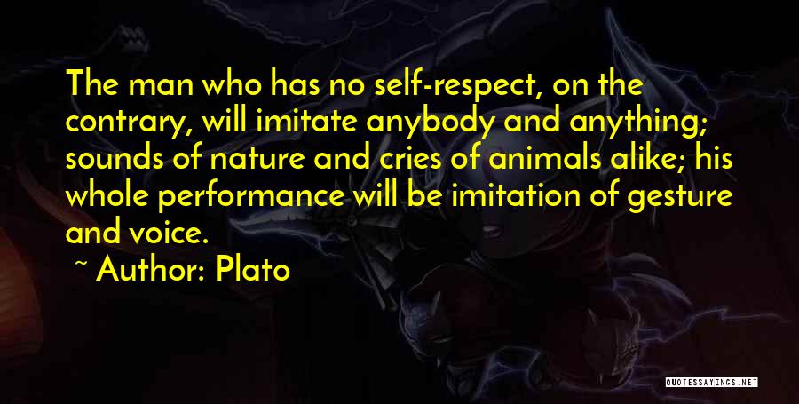 Plato Quotes: The Man Who Has No Self-respect, On The Contrary, Will Imitate Anybody And Anything; Sounds Of Nature And Cries Of