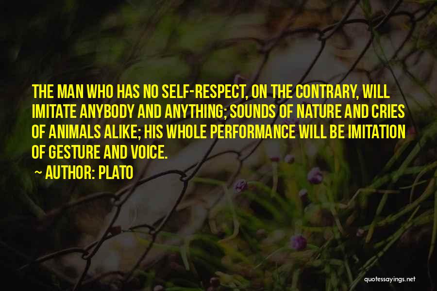 Plato Quotes: The Man Who Has No Self-respect, On The Contrary, Will Imitate Anybody And Anything; Sounds Of Nature And Cries Of