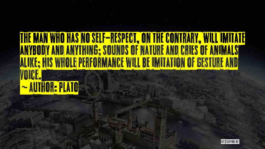 Plato Quotes: The Man Who Has No Self-respect, On The Contrary, Will Imitate Anybody And Anything; Sounds Of Nature And Cries Of