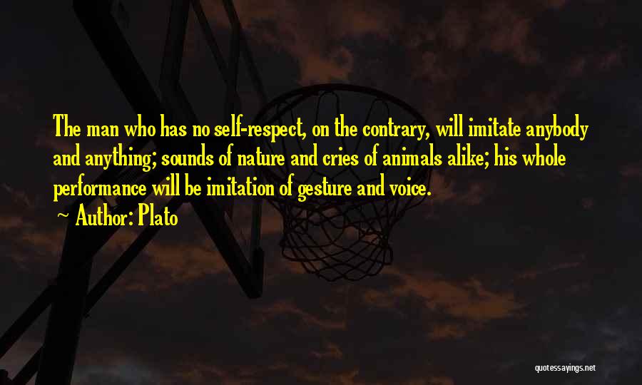 Plato Quotes: The Man Who Has No Self-respect, On The Contrary, Will Imitate Anybody And Anything; Sounds Of Nature And Cries Of