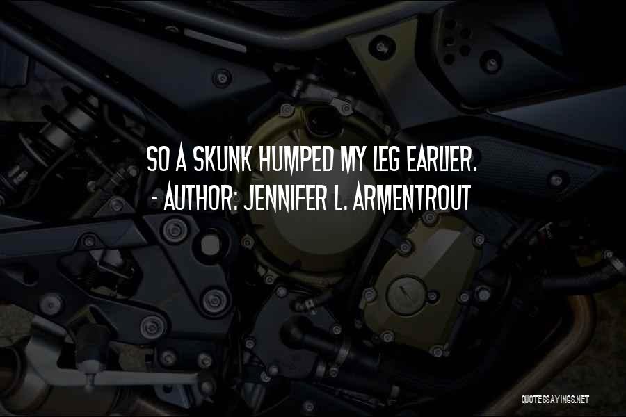 Jennifer L. Armentrout Quotes: So A Skunk Humped My Leg Earlier.