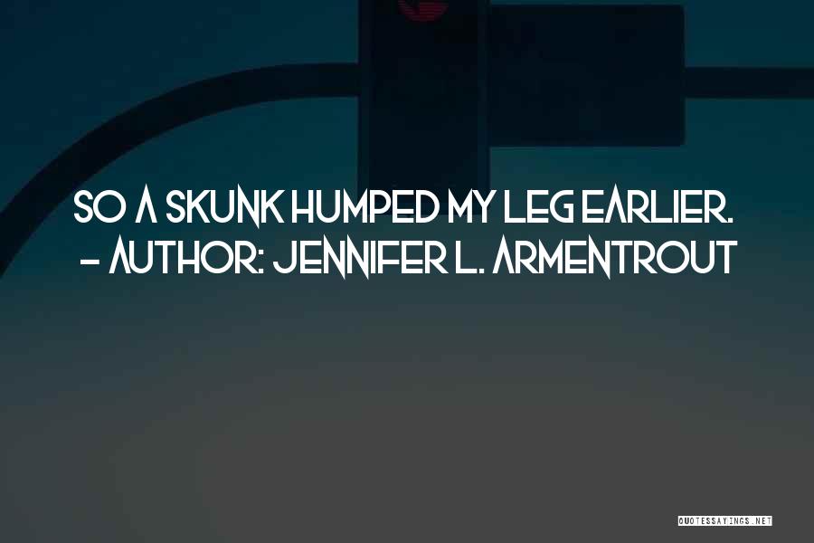 Jennifer L. Armentrout Quotes: So A Skunk Humped My Leg Earlier.