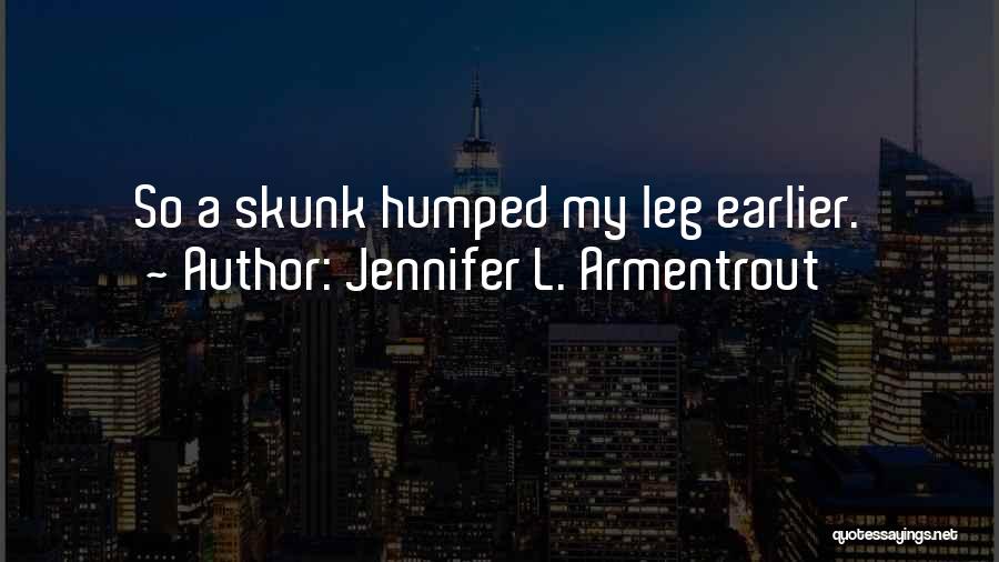Jennifer L. Armentrout Quotes: So A Skunk Humped My Leg Earlier.