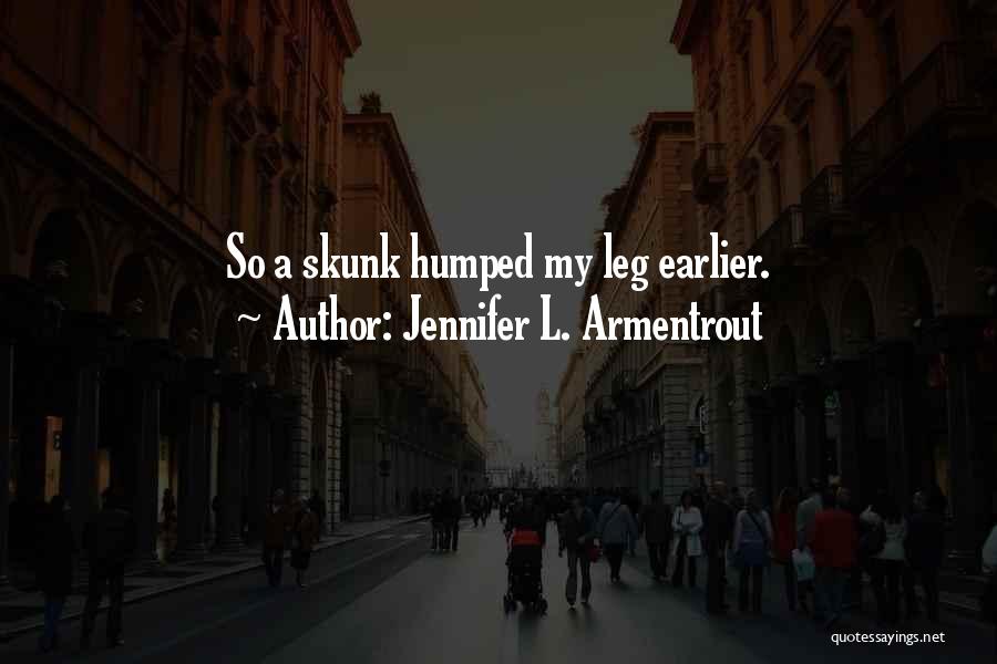 Jennifer L. Armentrout Quotes: So A Skunk Humped My Leg Earlier.