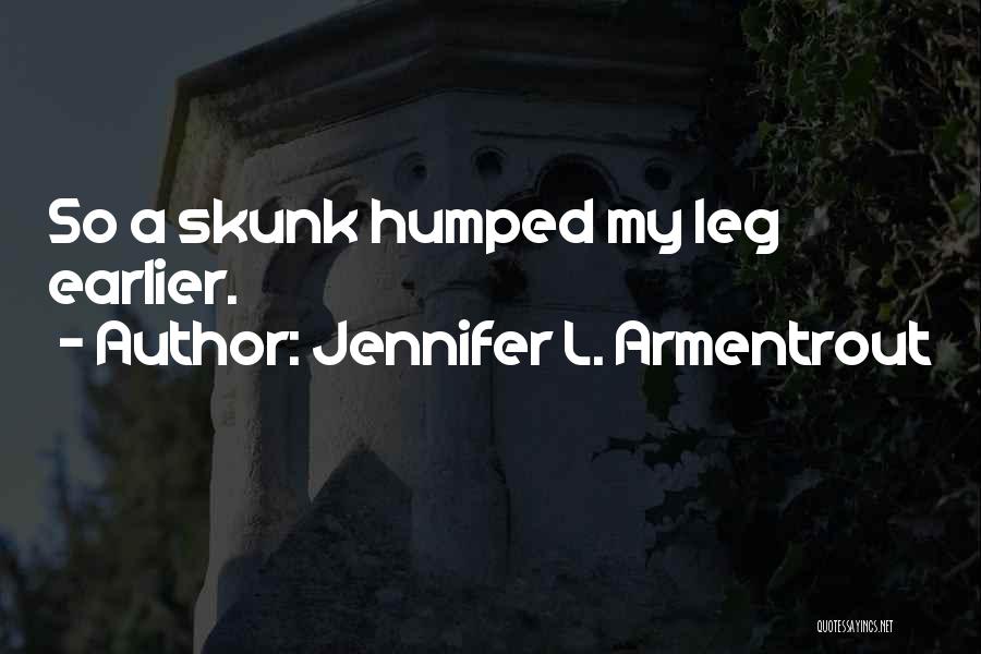 Jennifer L. Armentrout Quotes: So A Skunk Humped My Leg Earlier.