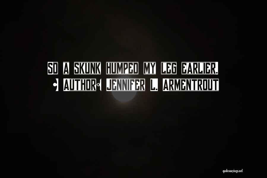 Jennifer L. Armentrout Quotes: So A Skunk Humped My Leg Earlier.