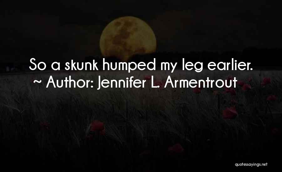 Jennifer L. Armentrout Quotes: So A Skunk Humped My Leg Earlier.