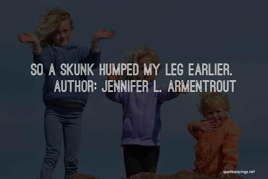 Jennifer L. Armentrout Quotes: So A Skunk Humped My Leg Earlier.