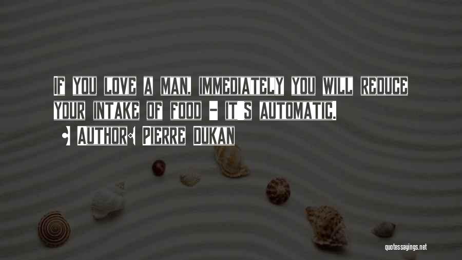 Pierre Dukan Quotes: If You Love A Man, Immediately You Will Reduce Your Intake Of Food - It's Automatic.