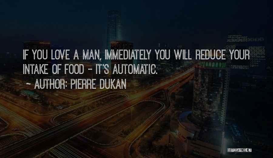 Pierre Dukan Quotes: If You Love A Man, Immediately You Will Reduce Your Intake Of Food - It's Automatic.