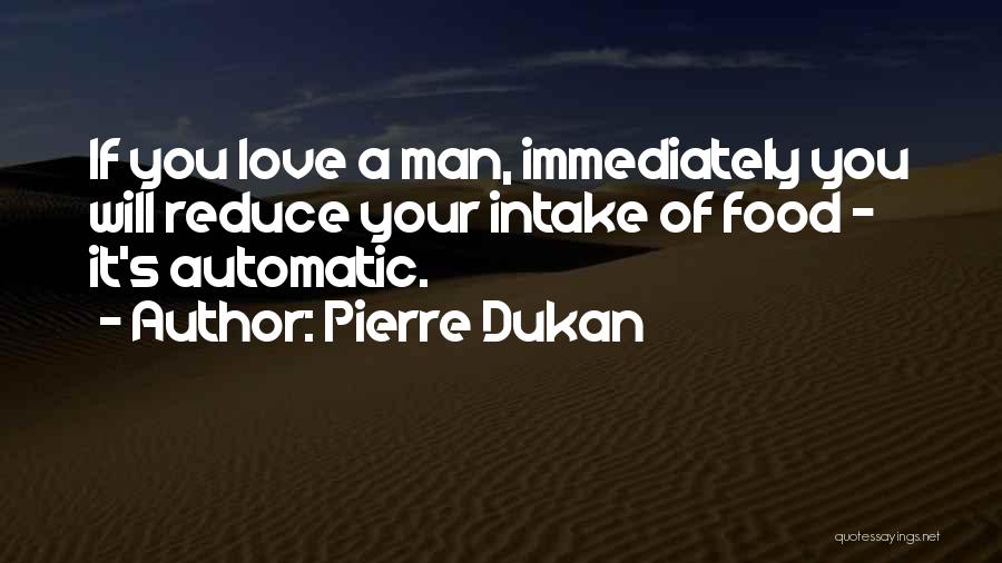 Pierre Dukan Quotes: If You Love A Man, Immediately You Will Reduce Your Intake Of Food - It's Automatic.