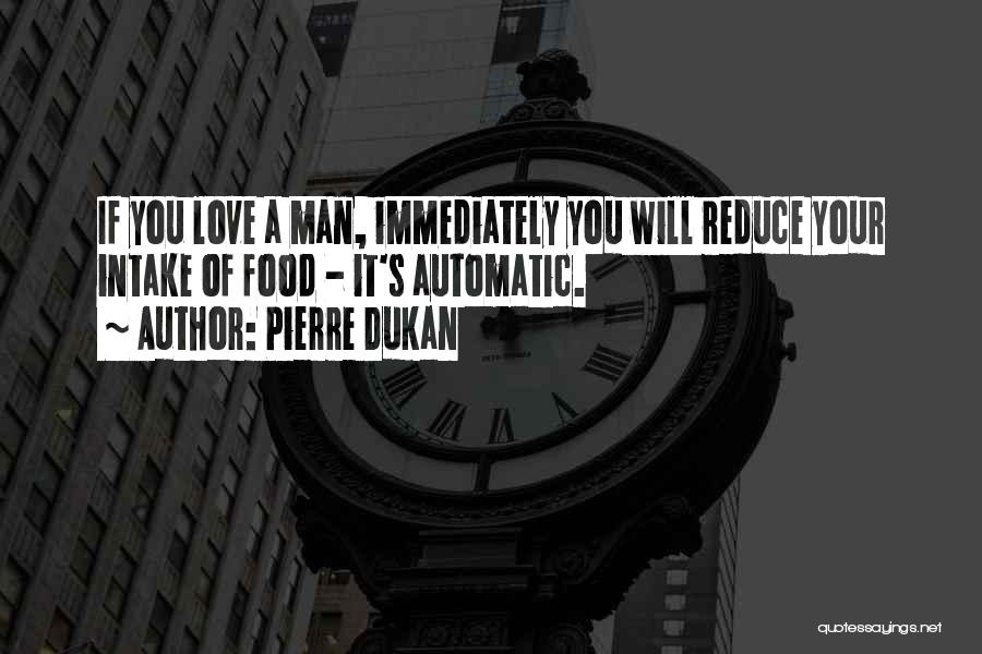 Pierre Dukan Quotes: If You Love A Man, Immediately You Will Reduce Your Intake Of Food - It's Automatic.