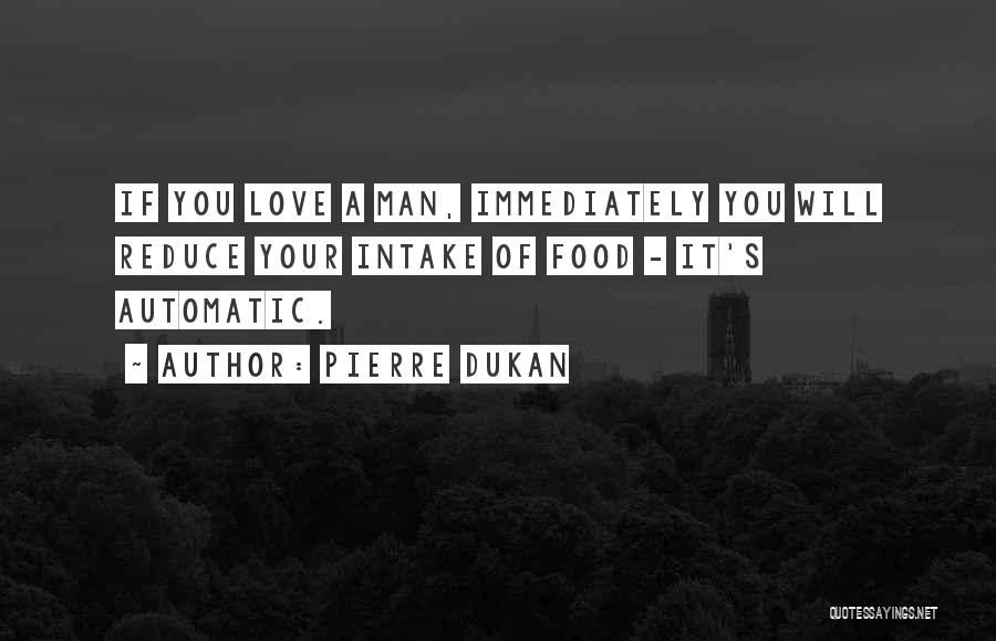 Pierre Dukan Quotes: If You Love A Man, Immediately You Will Reduce Your Intake Of Food - It's Automatic.