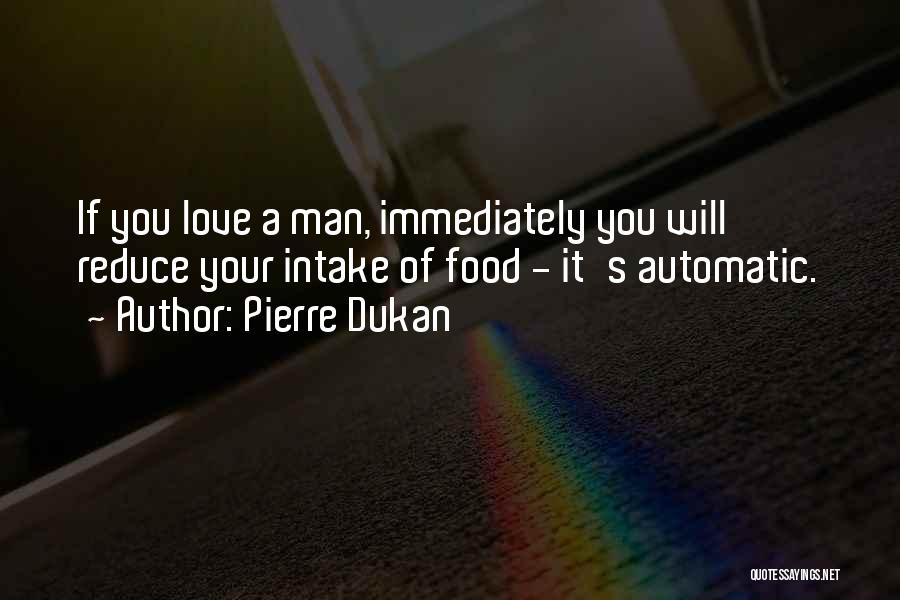 Pierre Dukan Quotes: If You Love A Man, Immediately You Will Reduce Your Intake Of Food - It's Automatic.