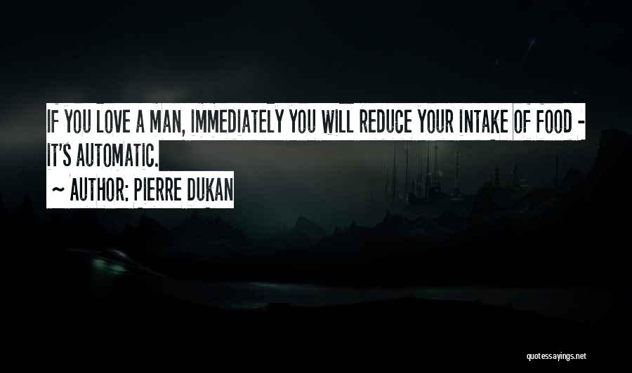 Pierre Dukan Quotes: If You Love A Man, Immediately You Will Reduce Your Intake Of Food - It's Automatic.