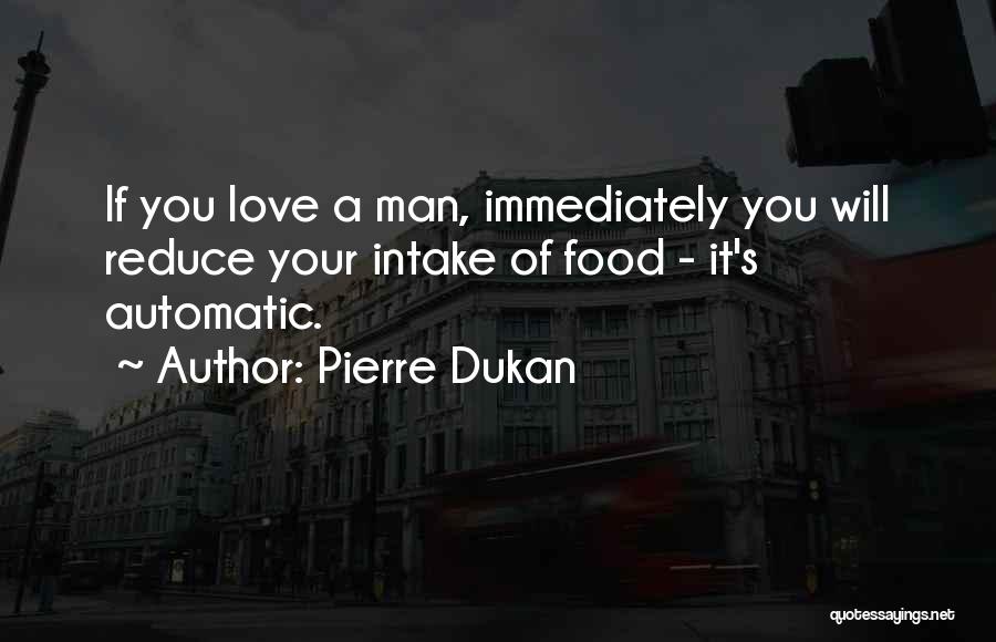 Pierre Dukan Quotes: If You Love A Man, Immediately You Will Reduce Your Intake Of Food - It's Automatic.