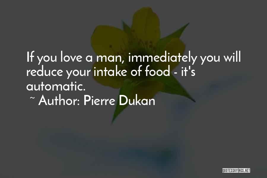 Pierre Dukan Quotes: If You Love A Man, Immediately You Will Reduce Your Intake Of Food - It's Automatic.