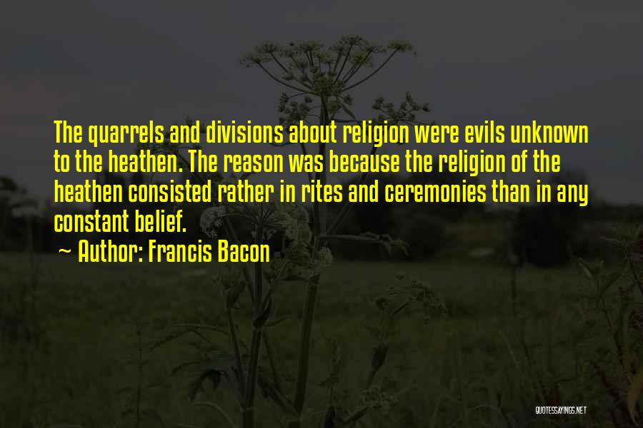 Francis Bacon Quotes: The Quarrels And Divisions About Religion Were Evils Unknown To The Heathen. The Reason Was Because The Religion Of The