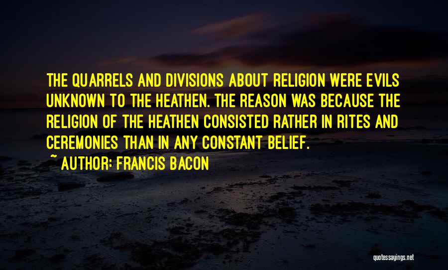 Francis Bacon Quotes: The Quarrels And Divisions About Religion Were Evils Unknown To The Heathen. The Reason Was Because The Religion Of The