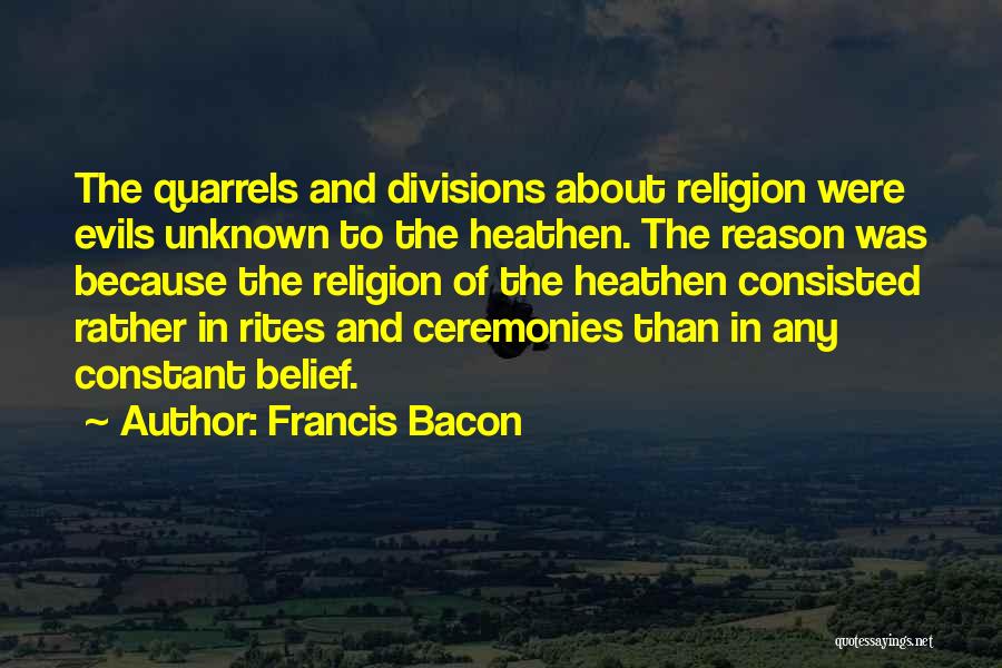 Francis Bacon Quotes: The Quarrels And Divisions About Religion Were Evils Unknown To The Heathen. The Reason Was Because The Religion Of The