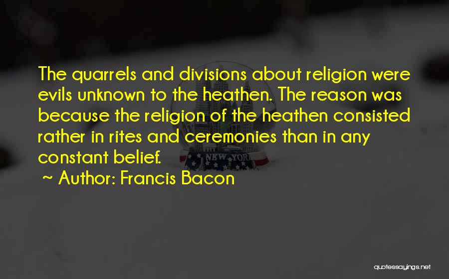 Francis Bacon Quotes: The Quarrels And Divisions About Religion Were Evils Unknown To The Heathen. The Reason Was Because The Religion Of The