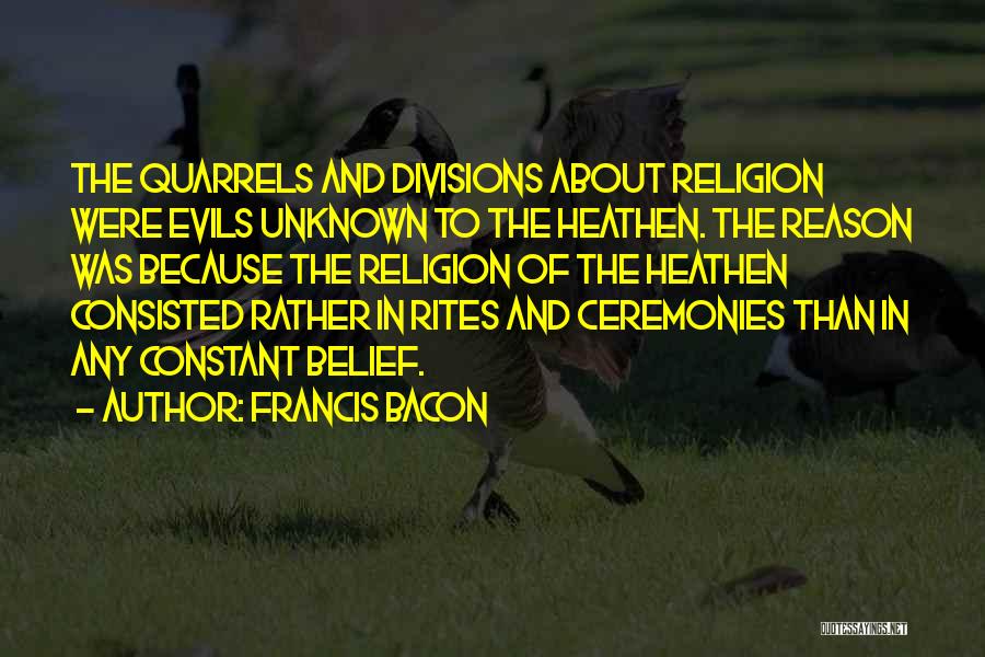 Francis Bacon Quotes: The Quarrels And Divisions About Religion Were Evils Unknown To The Heathen. The Reason Was Because The Religion Of The
