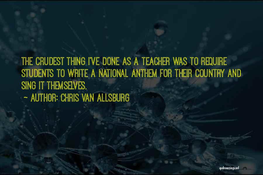 Chris Van Allsburg Quotes: The Crudest Thing I've Done As A Teacher Was To Require Students To Write A National Anthem For Their Country