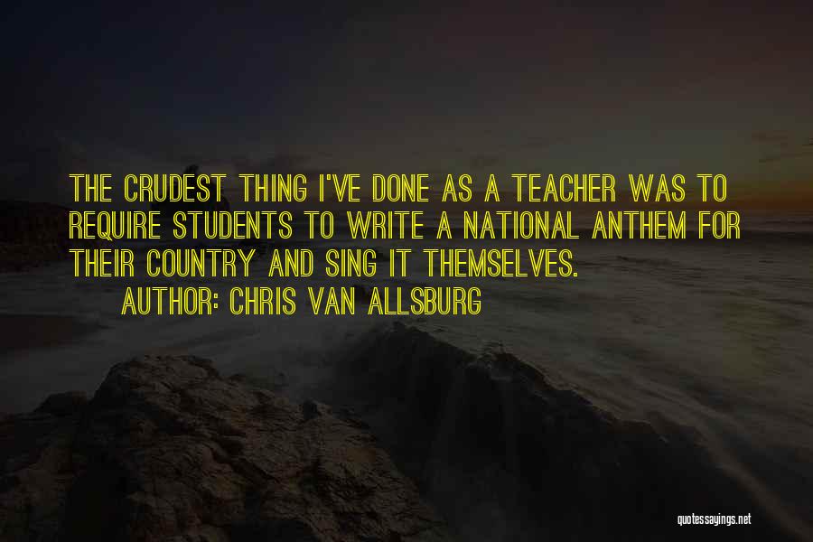 Chris Van Allsburg Quotes: The Crudest Thing I've Done As A Teacher Was To Require Students To Write A National Anthem For Their Country