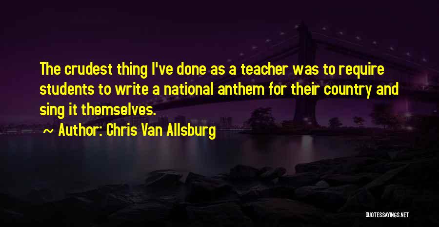 Chris Van Allsburg Quotes: The Crudest Thing I've Done As A Teacher Was To Require Students To Write A National Anthem For Their Country