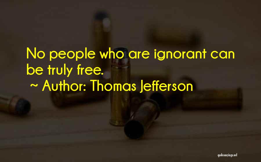 Thomas Jefferson Quotes: No People Who Are Ignorant Can Be Truly Free.