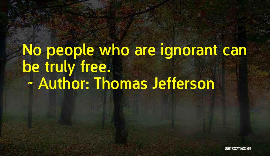 Thomas Jefferson Quotes: No People Who Are Ignorant Can Be Truly Free.