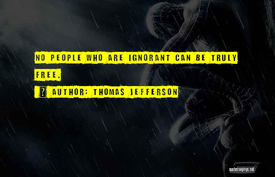 Thomas Jefferson Quotes: No People Who Are Ignorant Can Be Truly Free.