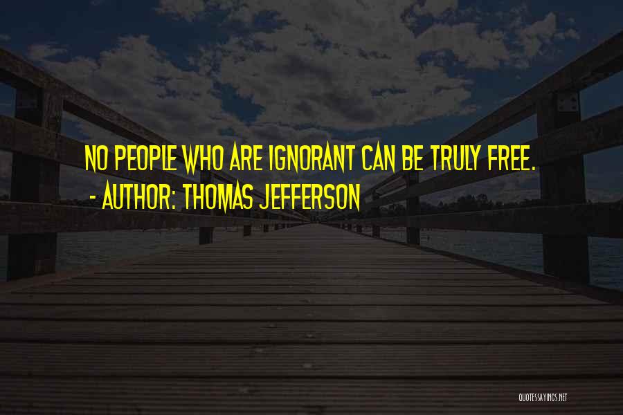 Thomas Jefferson Quotes: No People Who Are Ignorant Can Be Truly Free.