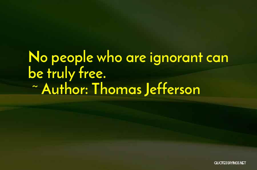 Thomas Jefferson Quotes: No People Who Are Ignorant Can Be Truly Free.