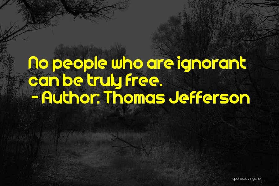 Thomas Jefferson Quotes: No People Who Are Ignorant Can Be Truly Free.