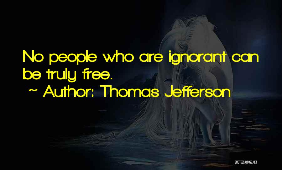 Thomas Jefferson Quotes: No People Who Are Ignorant Can Be Truly Free.