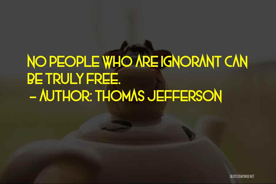 Thomas Jefferson Quotes: No People Who Are Ignorant Can Be Truly Free.