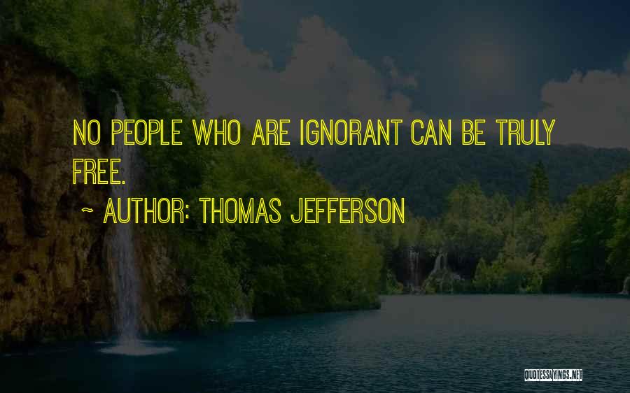 Thomas Jefferson Quotes: No People Who Are Ignorant Can Be Truly Free.