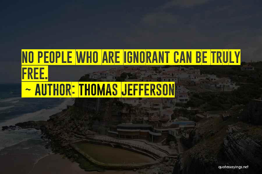 Thomas Jefferson Quotes: No People Who Are Ignorant Can Be Truly Free.