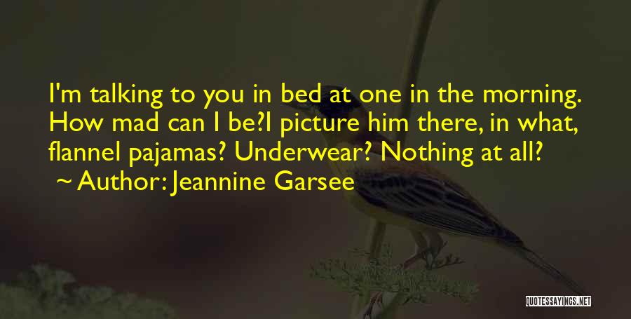 Jeannine Garsee Quotes: I'm Talking To You In Bed At One In The Morning. How Mad Can I Be?i Picture Him There, In